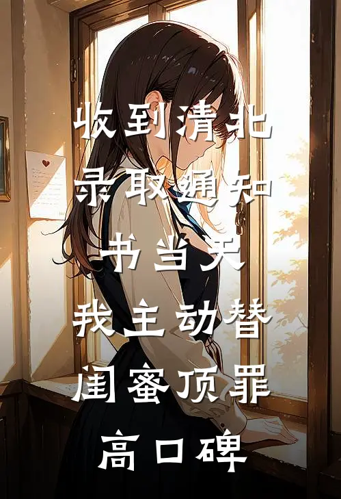 收到清北录取通知书当天，我主动替闺蜜顶罪高口碑