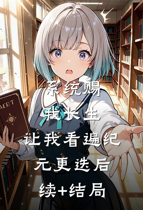 系统赐我长生，让我看遍纪元更迭后续+结局