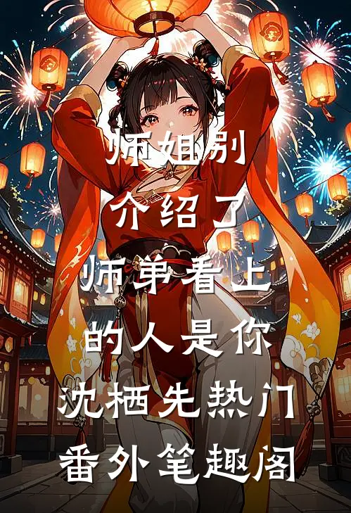 师姐别介绍了，师弟看上的人是你：沈栖先热门番外笔趣阁