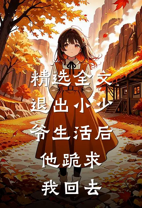 精选全文退出小少爷生活后，他跪求我回去