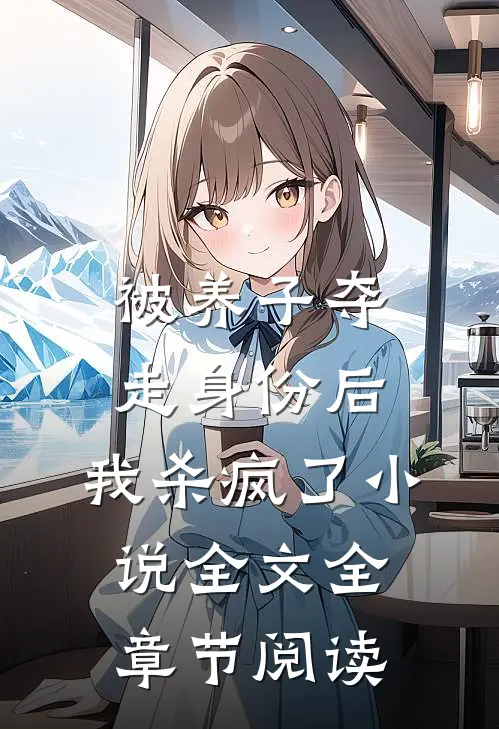 被养子夺走身份后，我杀疯了小说全文全章节阅读