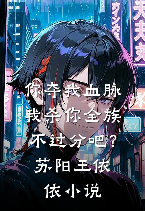 你夺我血脉，我杀你全族不过分吧？苏阳王依依小说