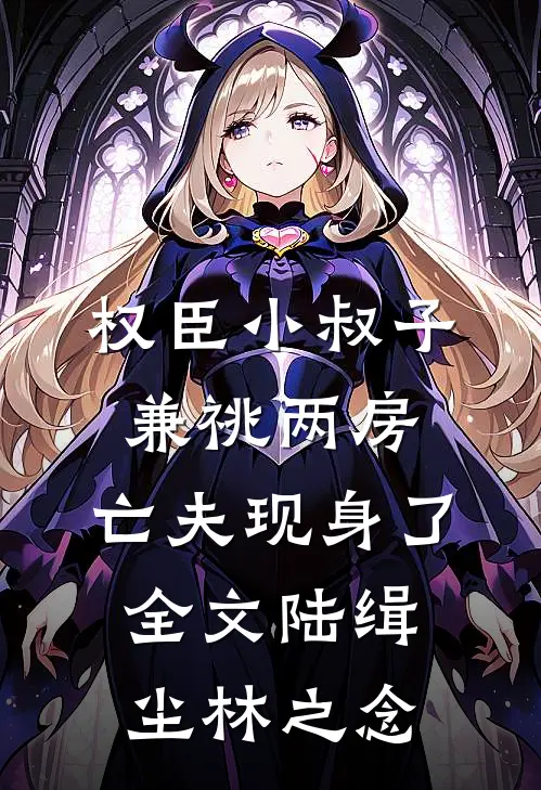 权臣小叔子兼祧两房，亡夫现身了全文陆缉尘林之念