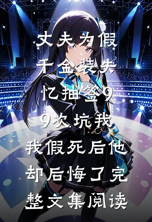 丈夫为假千金装失忆抽签99次坑我，我假死后他却后悔了完整文集阅读