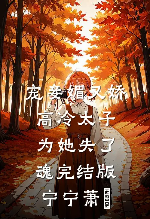 宠妾媚又娇，高冷太子为她失了魂完结版宁宁萧璲