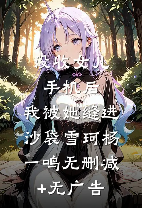没收女儿手机后，我被她缝进沙袋雪珂杨一鸣无删减+无广告