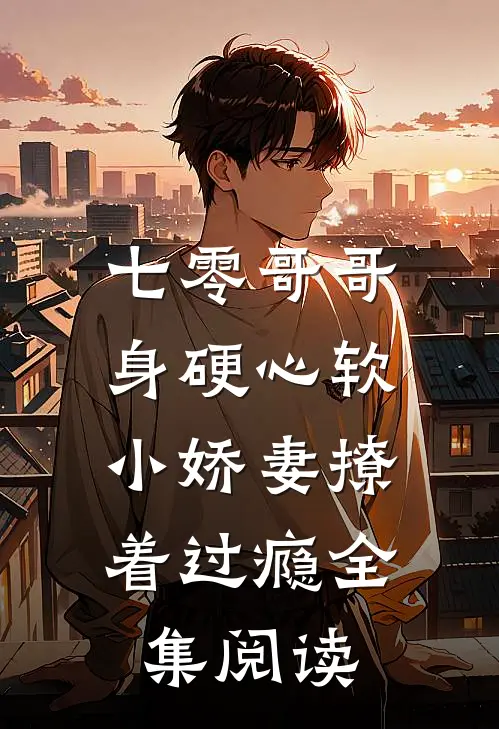 七零哥哥身硬心软，小娇妻撩着过瘾全集阅读
