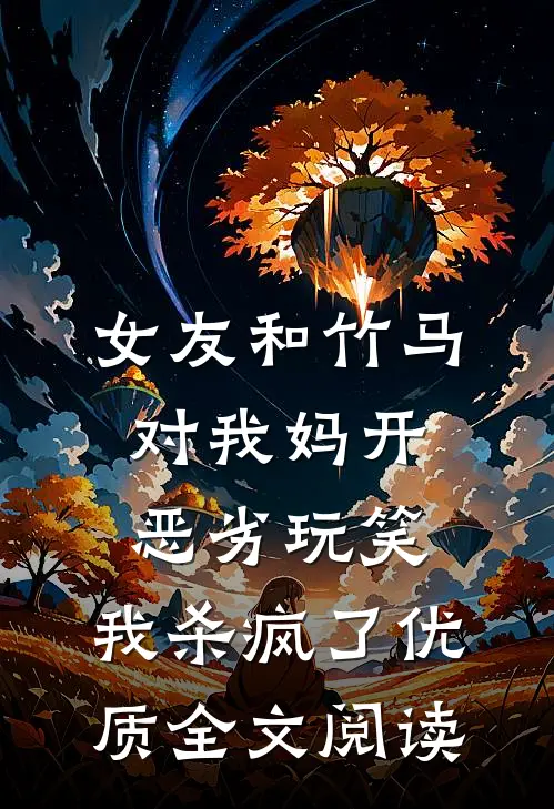女友和竹马对我妈开恶劣玩笑，我杀疯了优质全文阅读