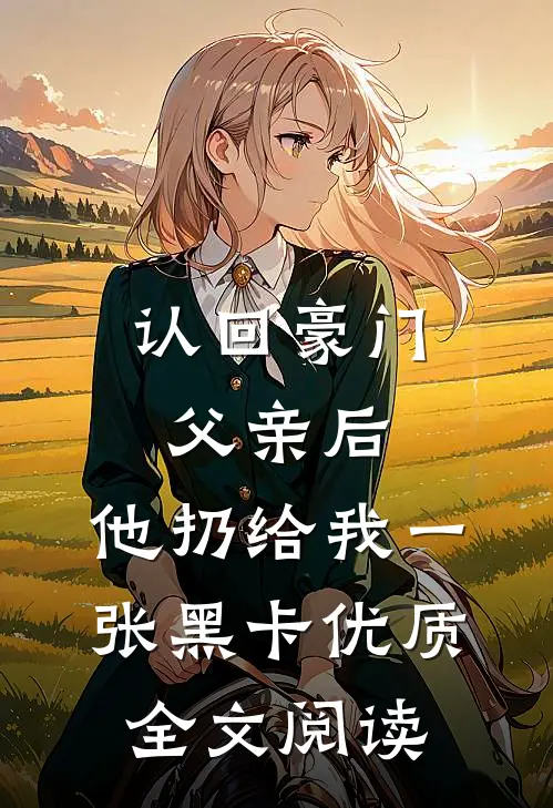认回豪门父亲后，他扔给我一张黑卡优质全文阅读