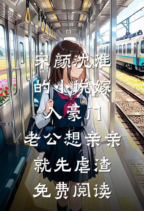 宋颜沈淮的小说嫁入豪门，老公想亲亲就先虐渣免费阅读