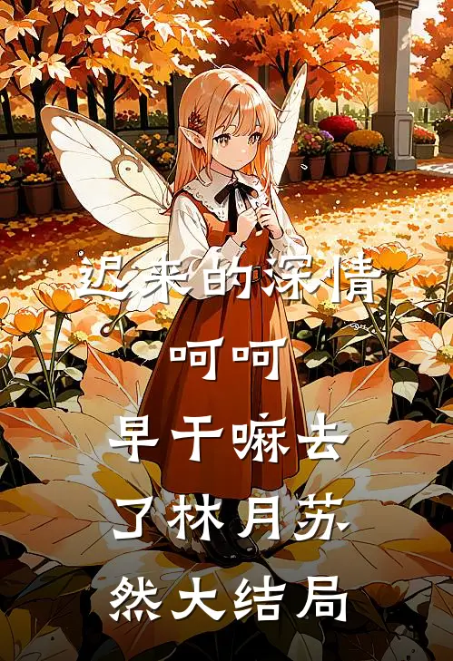 迟来的深情，呵呵，早干嘛去了林月苏然大结局