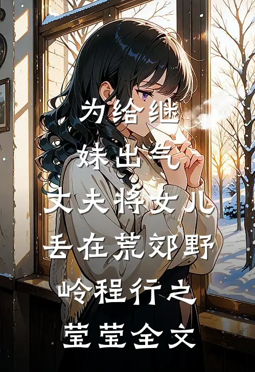 为给继妹出气，丈夫将女儿丢在荒郊野岭程行之莹莹全文