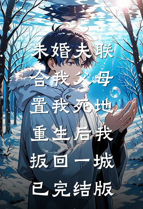 未婚夫联合我父母置我死地，重生后我扳回一城已完结版
