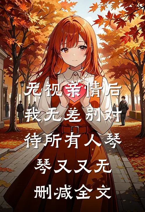 无视亲情后，我无差别对待所有人琴琴又又无删减全文