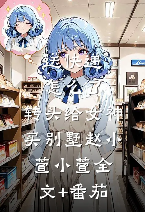送快递怎么了，转头给女神买别墅赵小萱小萱全文+番茄
