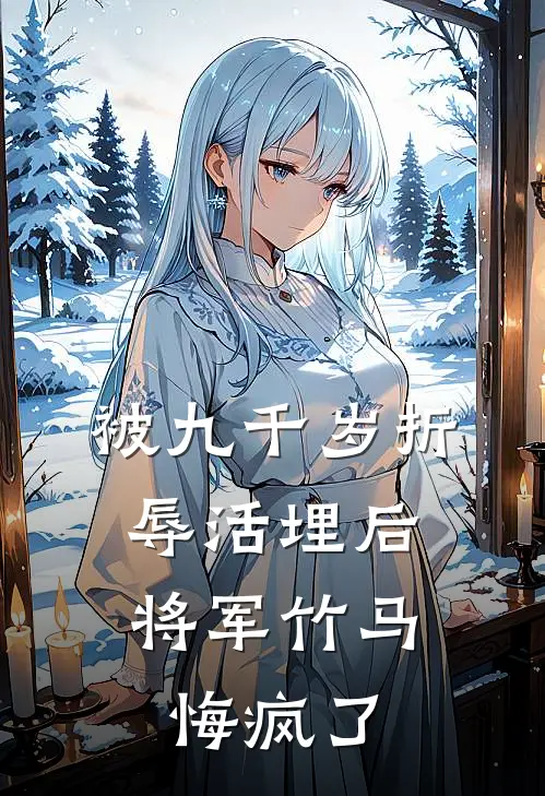 被九千岁折辱活埋后，将军竹马悔疯了