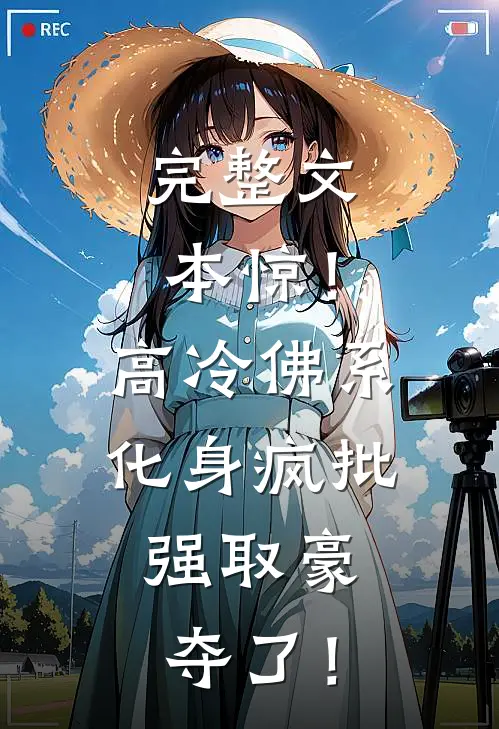 完整文本惊！高冷佛系化身疯批，强取豪夺了！