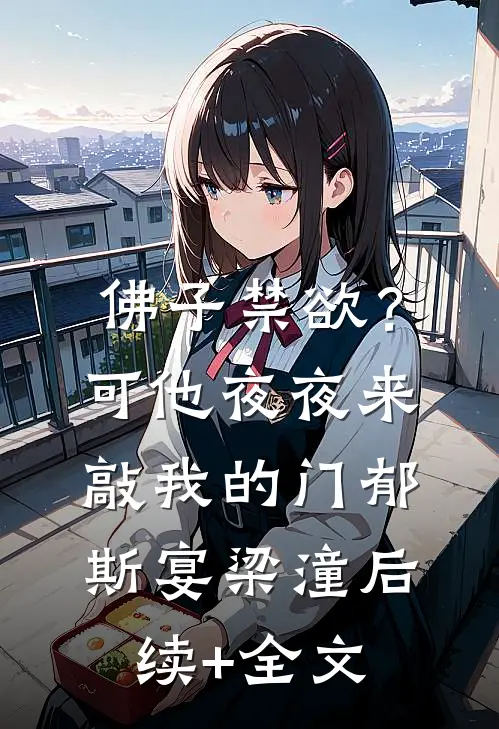 佛子禁欲？可他夜夜来敲我的门郁斯宴梁潼后续+全文