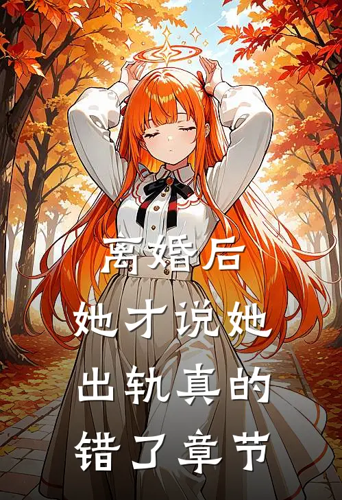 离婚后，她才说她出轨真的错了章节