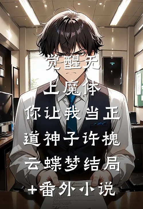觉醒无上魔体，你让我当正道神子许槐云蝶梦结局+番外小说