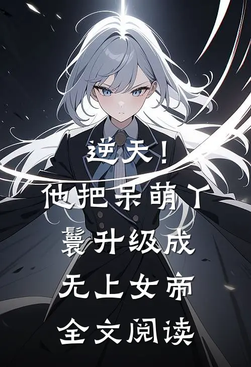 逆天！他把呆萌丫鬟升级成无上女帝全文阅读