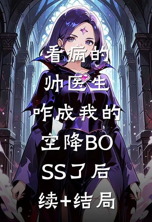 看病的帅医生，咋成我的空降BOSS了后续+结局