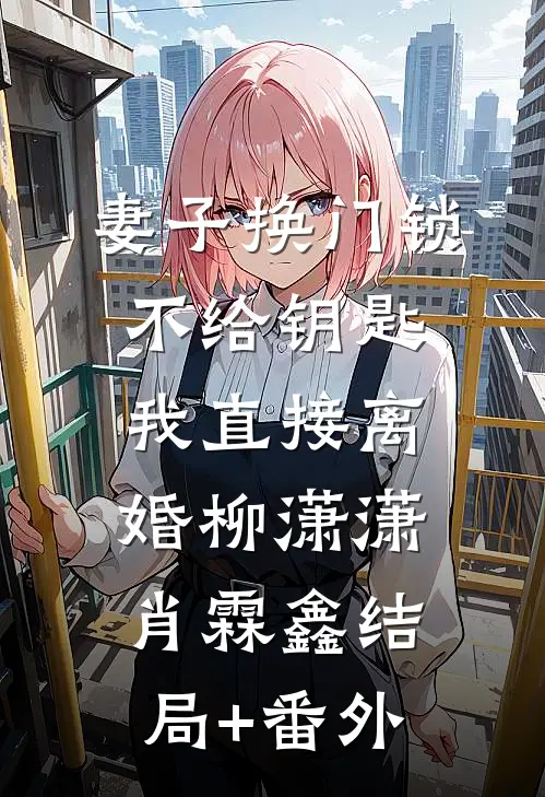 妻子换门锁不给钥匙，我直接离婚柳潇潇肖霖鑫结局+番外