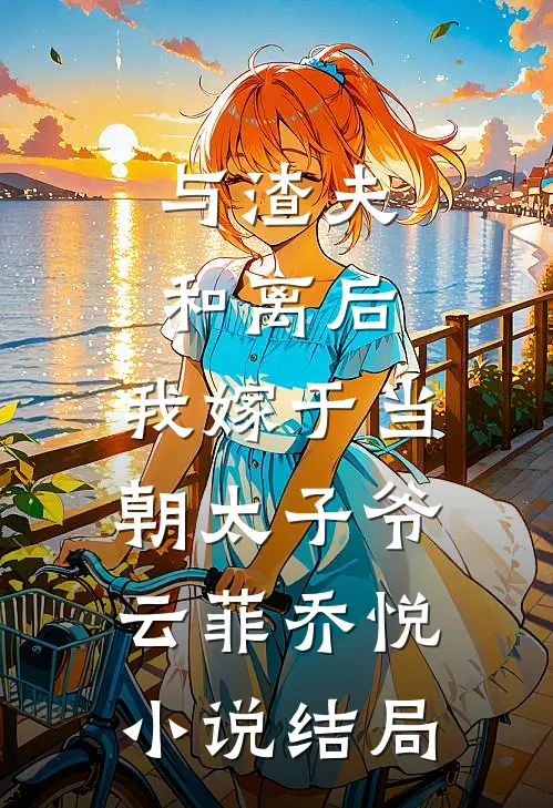 与渣夫和离后，我嫁于当朝太子爷云菲乔悦小说结局