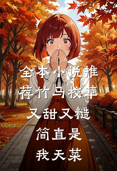 全本小说推荐竹马校草又甜又糙，简直是我天菜