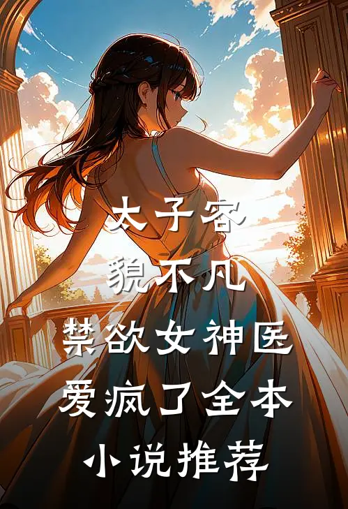 太子容貌不凡，禁欲女神医爱疯了全本小说推荐