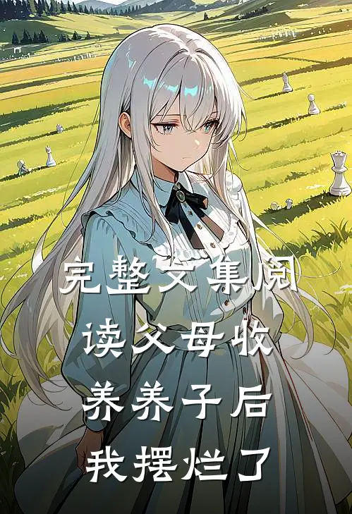 完整文集阅读父母收养养子后，我摆烂了