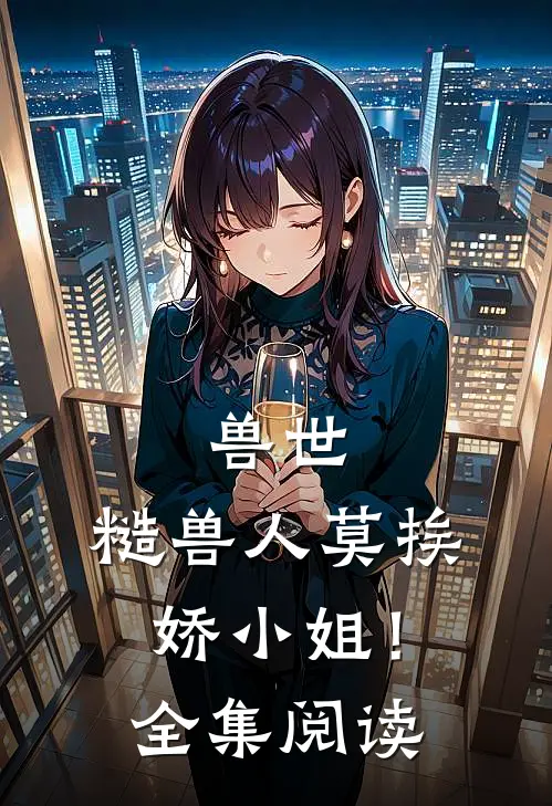 兽世：糙兽人莫挨娇小姐！全集阅读