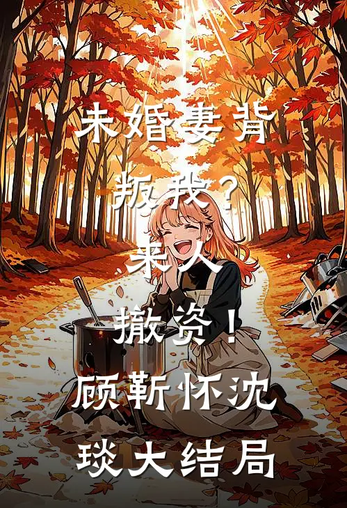 未婚妻背叛我？来人，撤资！顾靳怀沈琰大结局