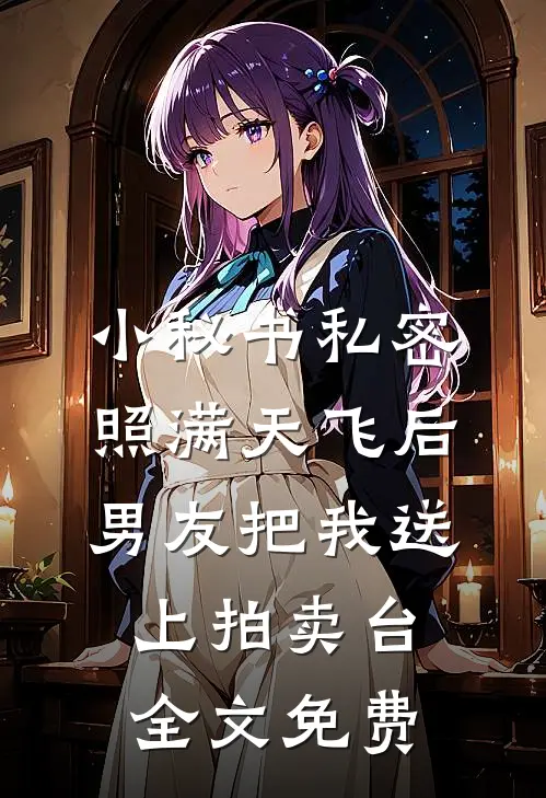 小秘书私密照满天飞后，男友把我送上拍卖台全文免费
