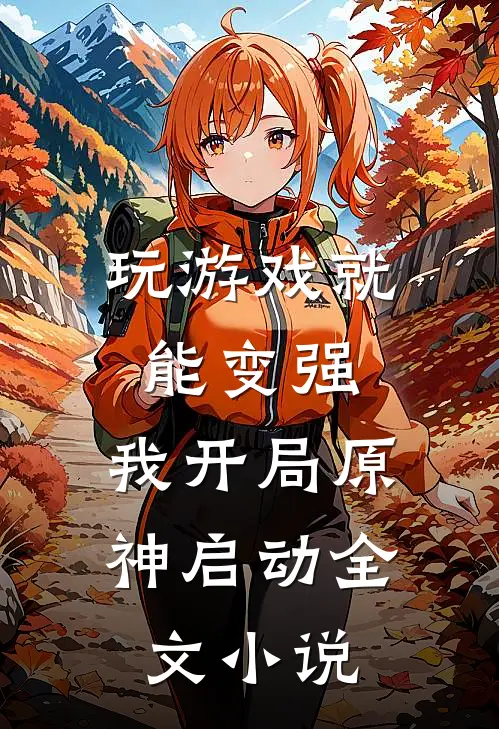 玩游戏就能变强，我开局原神启动全文小说