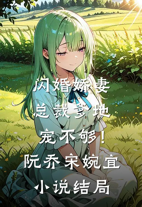 闪婚娇妻：总裁爹地，宠不够！阮乔宋婉宜小说结局