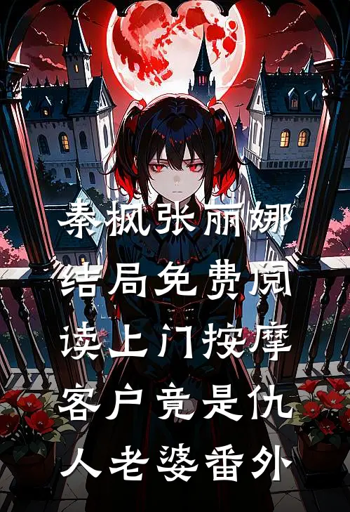 秦枫张丽娜结局免费阅读上门按摩，客户竟是仇人老婆番外