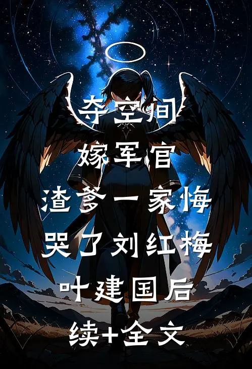 夺空间，嫁军官，渣爹一家悔哭了刘红梅叶建国后续+全文