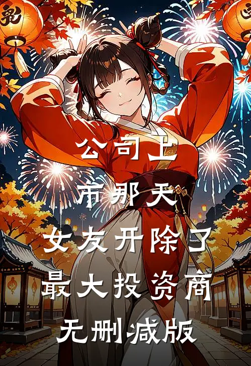 公司上市那天，女友开除了最大投资商无删减版