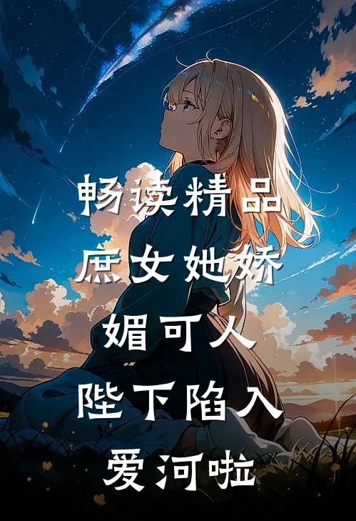 畅读精品庶女她娇媚可人，陛下陷入爱河啦
