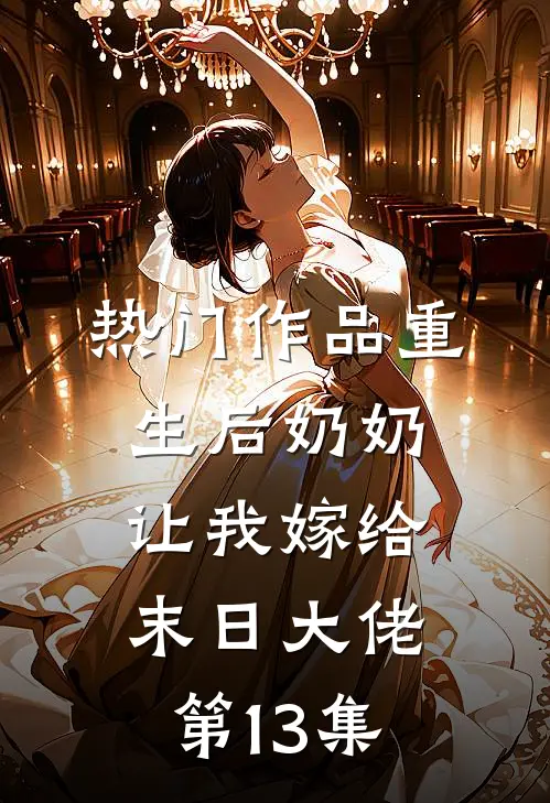 热门作品重生后奶奶让我嫁给末日大佬第13集