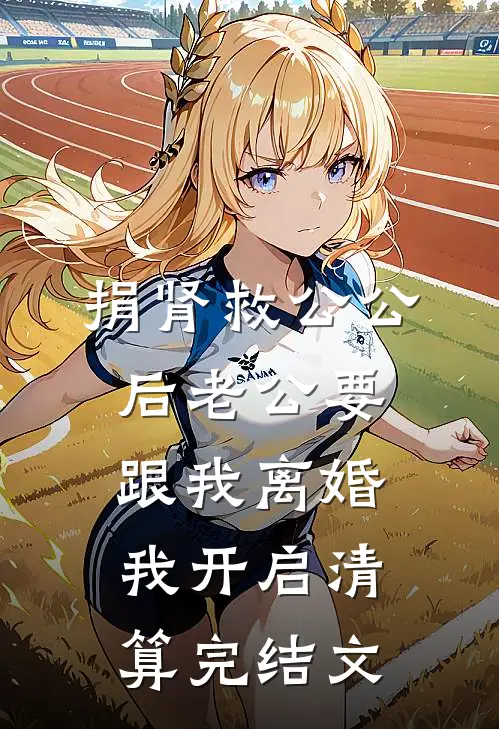 捐肾救公公后老公要跟我离婚，我开启清算完结文