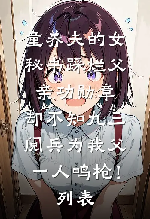 童养夫的女秘书踩烂父亲功勋章，却不知九三阅兵为我父一人鸣枪！列表