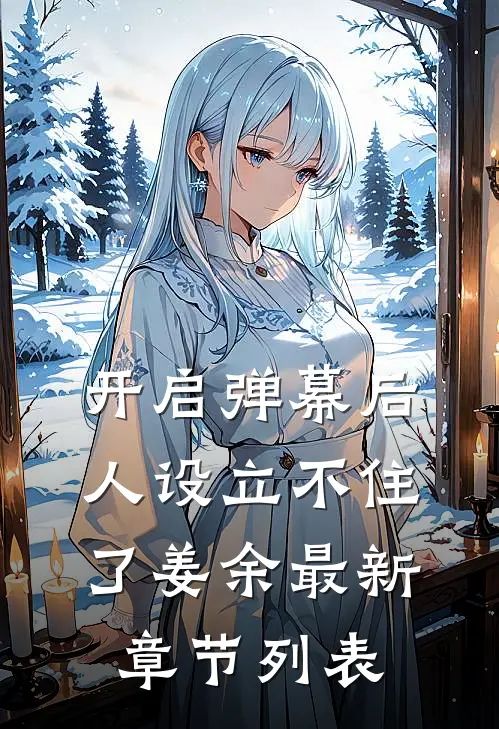 开启弹幕后：人设立不住了姜余最新章节列表