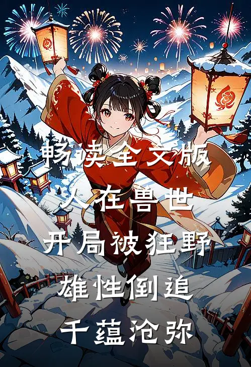 畅读全文版人在兽世,开局被狂野雄性倒追 千蕴沧弥