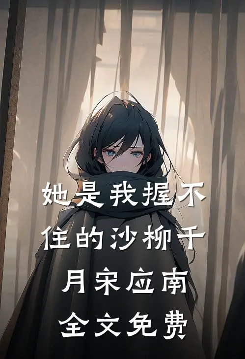 她是我握不住的沙柳千月宋应南全文免费
