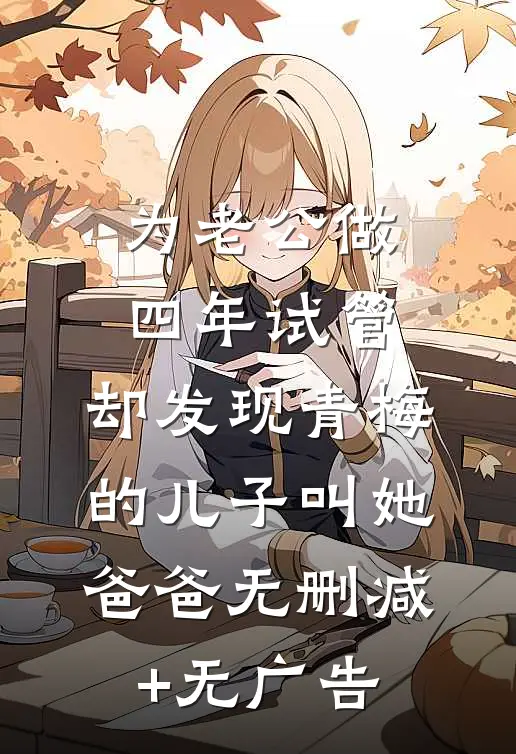 为老公做四年试管，却发现青梅的儿子叫她爸爸无删减+无广告
