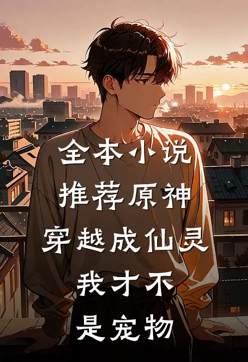 全本小说推荐原神，穿越成仙灵，我才不是宠物