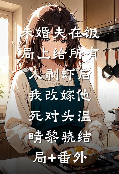 未婚夫在饭局上给所有人剥虾后，我改嫁他死对头温晴黎骁结局+番外