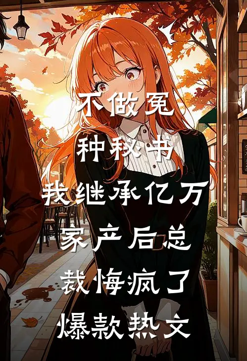 不做冤种秘书，我继承亿万家产后总裁悔疯了爆款热文